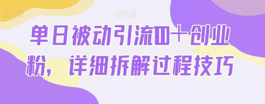 单日被动引流100+创业粉,详细拆解过程技巧