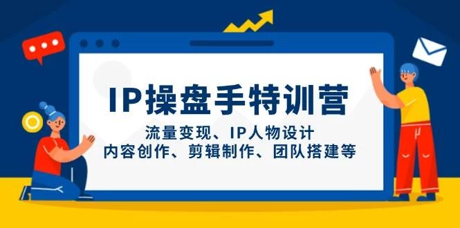 IP流量操盘手线上训练营,流量变现、IP人物设计、内容创作、剪辑、团队搭建等(更新)