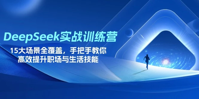 DeepSeek实战训练营,15大场景全覆盖,手把手教你高效提升职场与生活技能