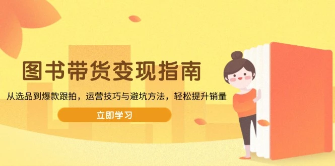 图书带货变现指南,从选品到爆款跟拍,运营技巧与避坑方法,轻松提升销量