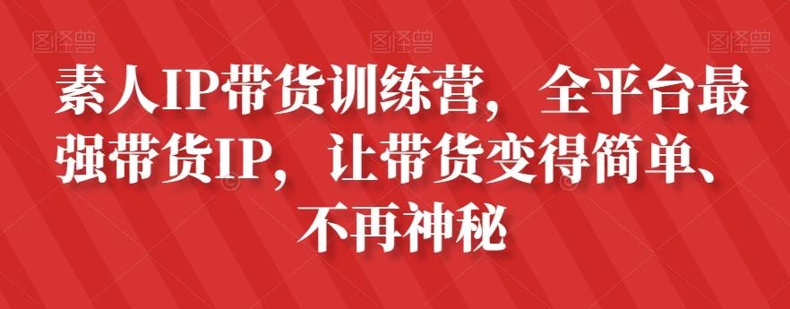 素人IP带货训练营,全平台最强带货IP,让带货变得简单、不再神秘