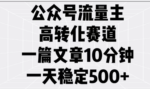 公众号流量主高转化赛道,一篇文章10分钟,一天稳定5张