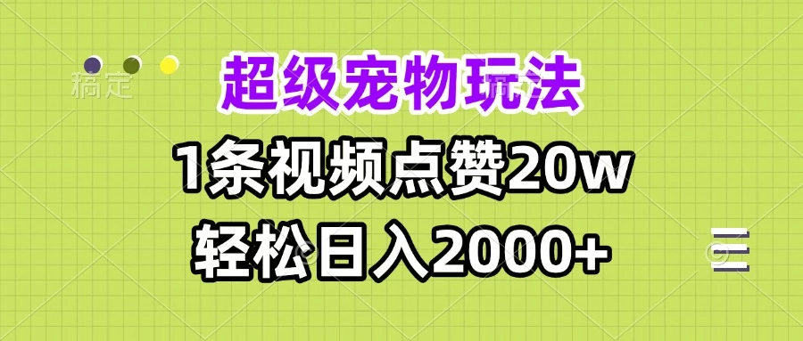 超级宠物视频玩法，1条视频点赞20w，轻松日入2000+