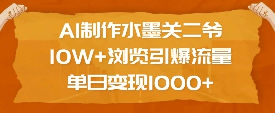AI制作水墨关二爷,10W+浏览引爆流量,单日变现1k