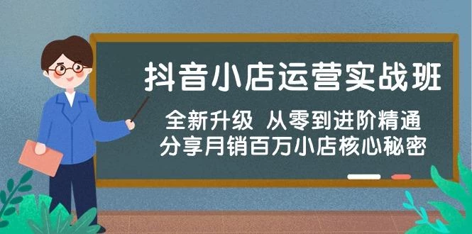 抖音小店运营实战班,全新升级 从零到进阶精通 分享月销百万小店核心秘密