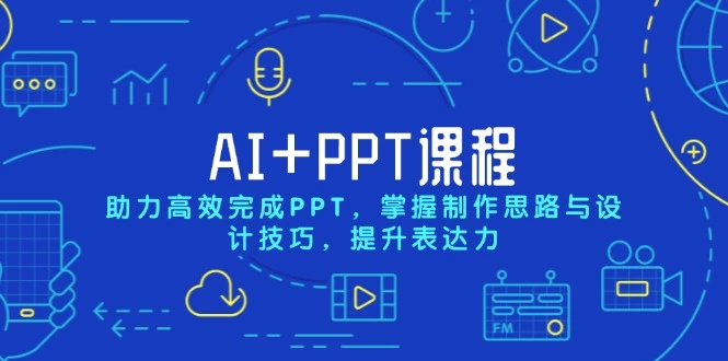 AI+PPT课程,助力高效完成PPT,掌握制作思路与设计技巧,提升表达力