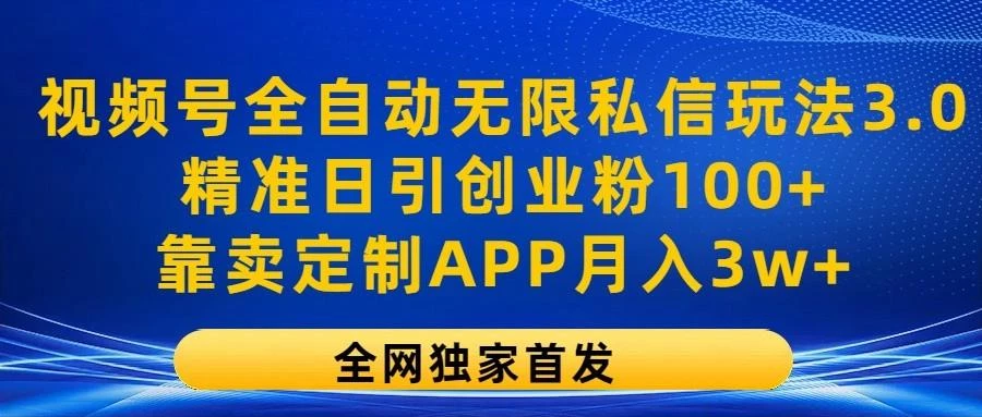 视频号全自动无限私信玩法3.0,精准日引创业粉100+,靠卖定制APP月入3w+