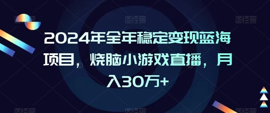 2024年全年稳定变现蓝海项目,烧脑小游戏直播,月入30万+【揭秘】