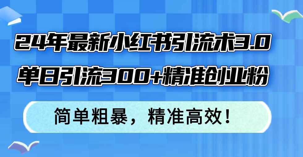 24年最新小红书引流术3.0,单日引流300+精准创业粉,简单粗暴,精准高效!