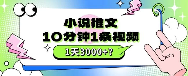 10分钟1条视频,小说推文1天3000+?他是这么做的