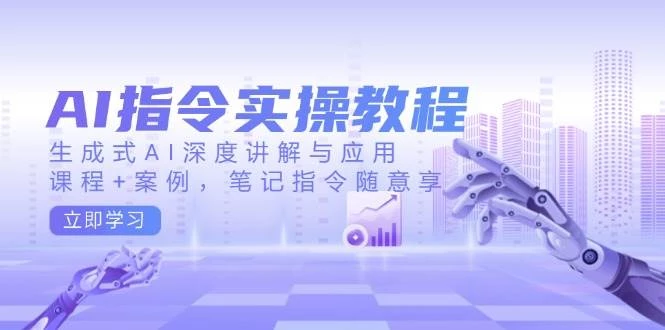 AI指令实战课,生成式AI深度讲解与应用,课程+案例,笔记指令随意享(更新)