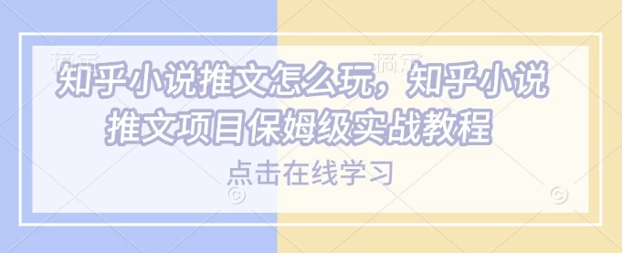 知乎小说推文怎么玩,知乎小说推文项目保姆级实战教程