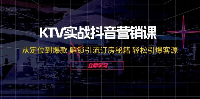 KTV实战抖音营销课:从定位到爆款 解锁引流订房秘籍 轻松引爆客源-无水印
