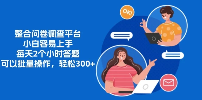 整合问卷调查平台，小白容易上手，每天2个小时答题，可以批量操作，轻...