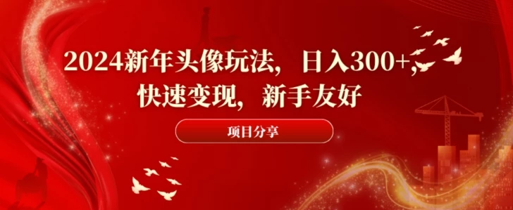 2024新年头像玩法,日入300+,快速变现,新手友好【揭秘】
