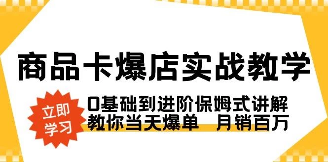 商品卡·爆店实战教学,0基础到进阶保姆式讲解,教你当天爆单 月销百万