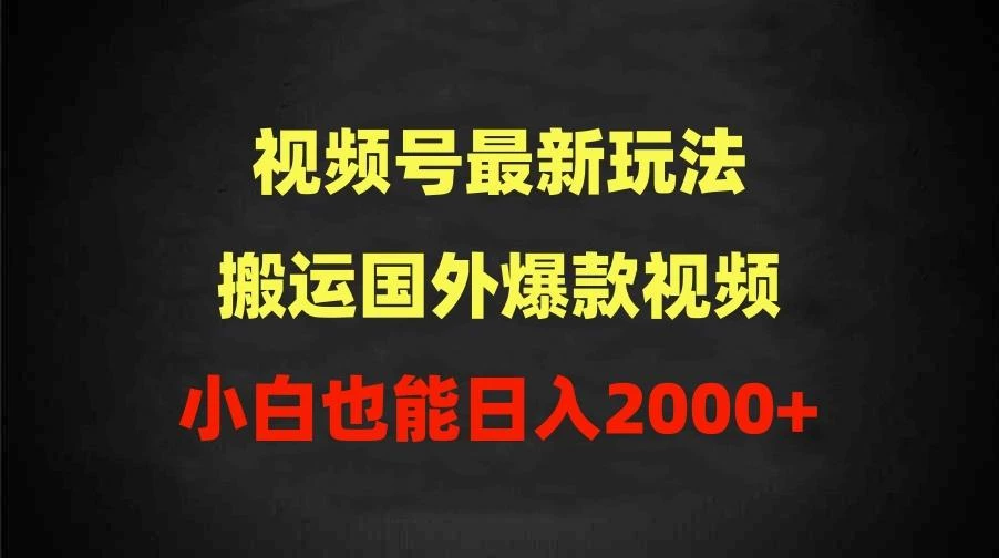 (9796期)2024视频号最新玩法,搬运国外爆款视频,100%过原创,小白也能日入2000+