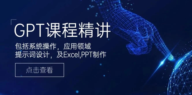 GPT课程精讲,包括系统操作,应用领域,提示词设计,及Excel,PPT制作