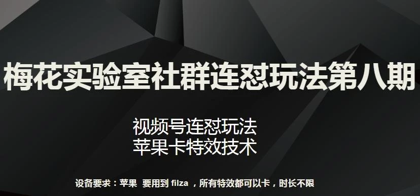 梅花实验室社群连怼玩法第八期,视频号连怼玩法 苹果卡特效技术【揭秘】