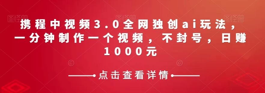 携程中视频3.0全网独创ai玩法,一分钟制作一个视频,不封号,日赚1000元【揭秘】