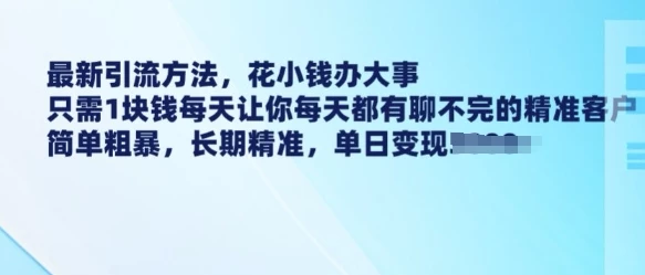 最新引流方法,花小钱办大事,只需1块钱每天让你每天都有聊不完的精准客户 简单粗暴,长期精准