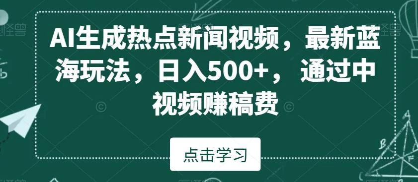 AI生成热点新闻视频,最新蓝海玩法,日入500+,通过中视频赚稿费【揭秘】