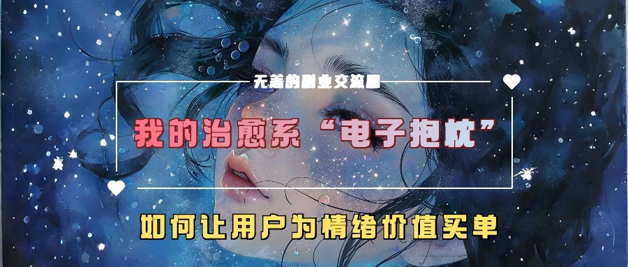 我的治愈系“电子抱枕”,如何让用户为情绪价值买单【揭秘】