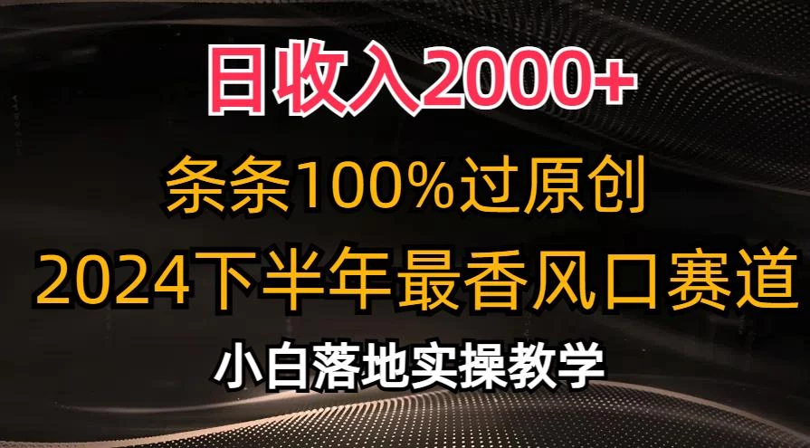 日收入2000+,条条100%过原创,2024下半年最香风口赛道,小白轻松上手