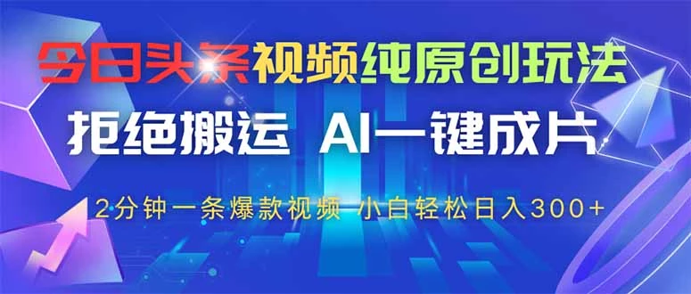 今日头条视频纯原创玩法,AI一键成片,2分钟一条视频,轻松日入300+