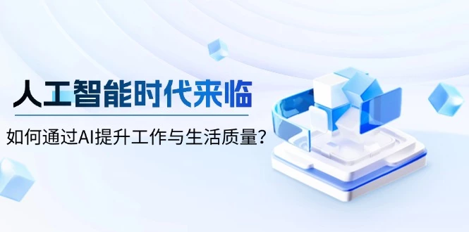人工智能时代来临,如何通过AI提升工作与生活质量?