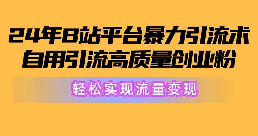 2024年B站平台暴力引流术,自用引流高质量创业粉,轻松实现流量变现!