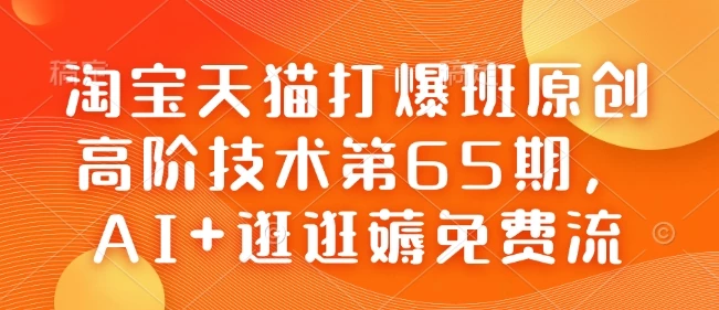 淘宝天猫打爆班原创高阶技术第65期,AI+逛逛薅免费流