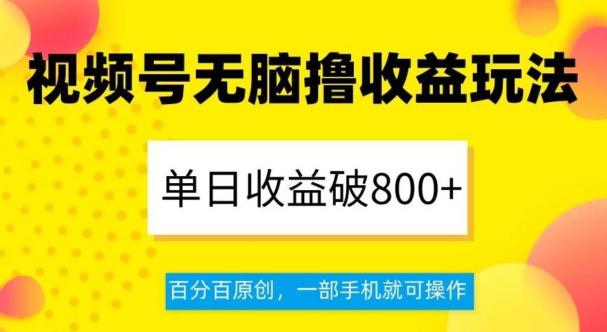 视频号无脑撸收益玩法,单日收益破800+,百分百原创,一部手机就可操作【揭秘】