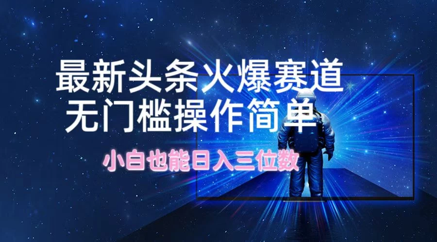 最新头条火爆赛道,无门槛操作简单,小白也能日入三位数