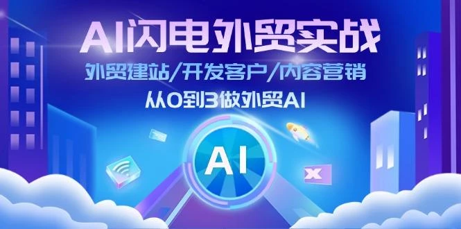 AI 闪电外贸实战:外贸建站/开发客户/内容营销/从0到3做外贸AI-更新至75节