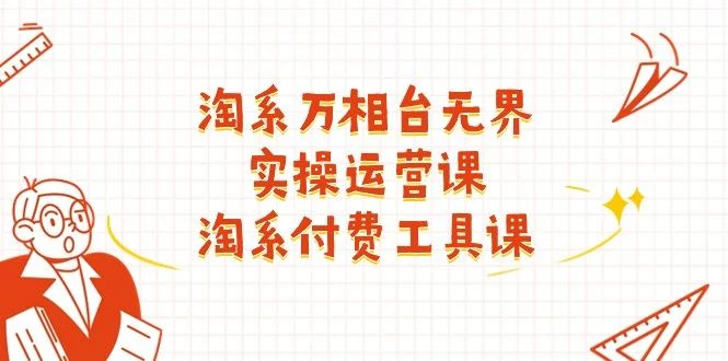 淘系-万相台无界实操运营课:淘系 付费工具课(40节课