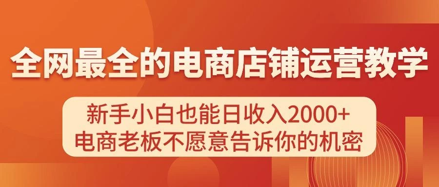 电商店铺运营教学,新手小白也能日收入2000+,电商老板不愿意告诉你的机密