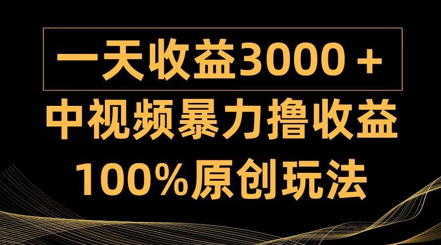 (9696期)中视频暴力撸收益，日入3000＋，100%原创玩法，小白轻松上手多种变现方式