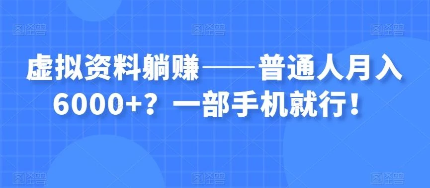 虚拟资料躺赚——普通人月入6000+?一部手机就行!