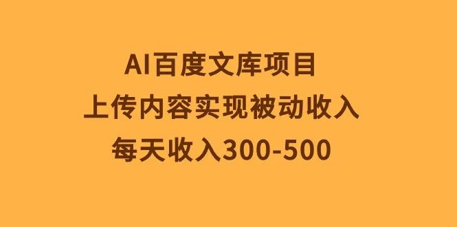 AI百度文库项目,上传内容实现被动收入,每天收入300-500