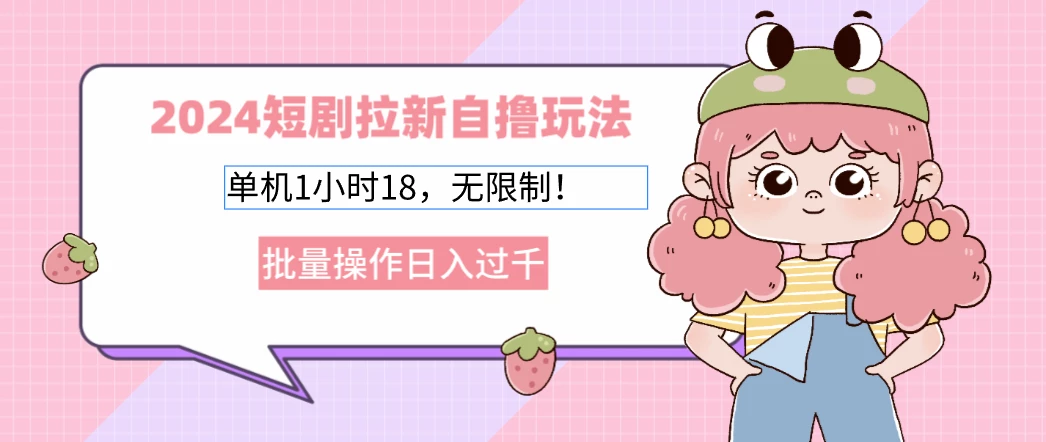 2024短剧拉新自撸玩法。单机1小时18，无限制，批量操作日入过千