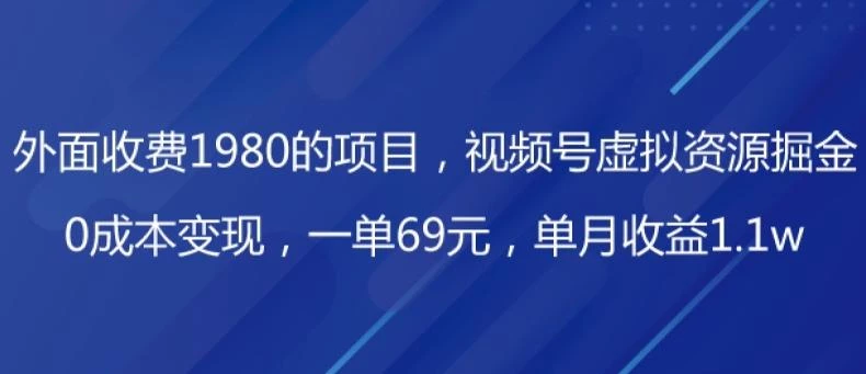 外面收费1980的项目,视频号虚拟资源掘金,0成本变现,一单69元,单月收益1.1w