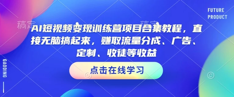AI短视频变现训练营项目合集教程,直接无脑搞起来,赚取流量分成、广告、定制、收徒等收益(0302更新)