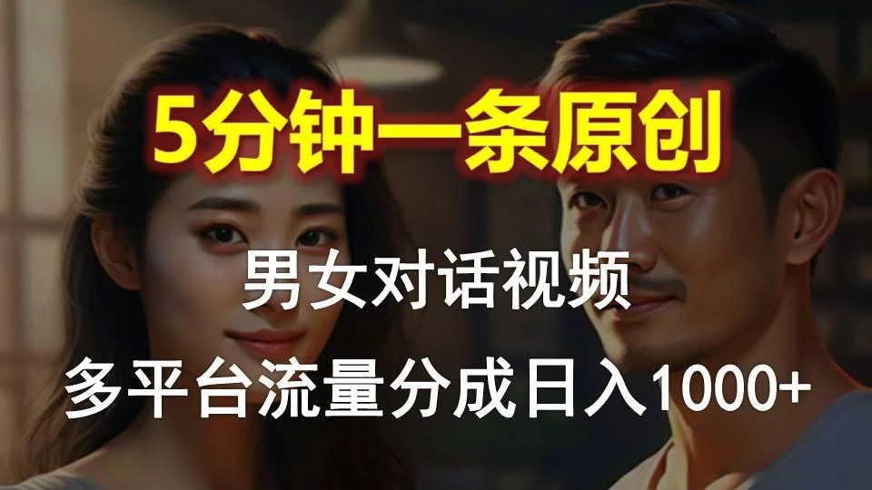 男女对话,5分钟1条原创视频,多平台流量分成,日入1000+