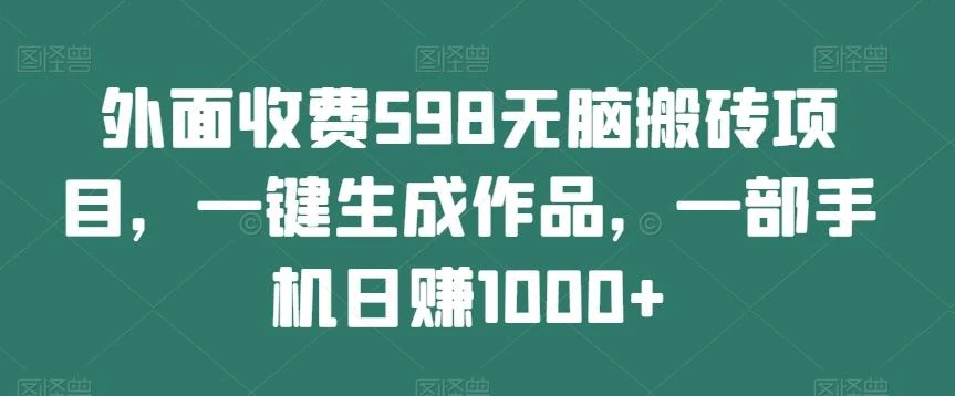 外面收费598无脑搬砖项目,一键生成作品,一部手机日赚1000+