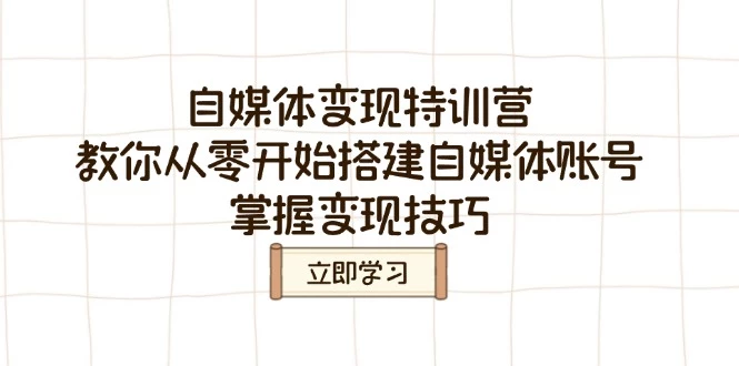 自媒体变现特训营,教你从零开始搭建自媒体账号,掌握变现技巧