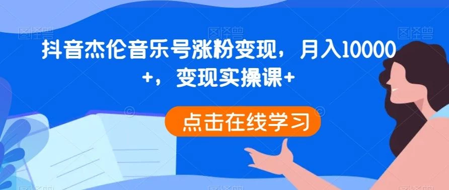 抖音杰伦音乐号涨粉变现,月入10000+,变现实操课+