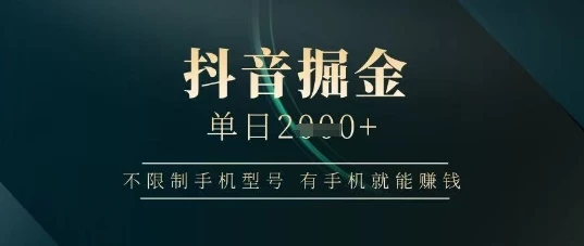 抖音掘金单日收益上千,不限制手机型号,有手机就能挣钱【揭秘】