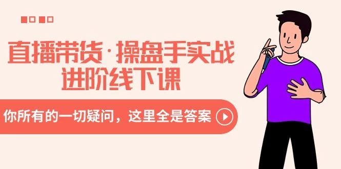 直播带货·操盘手实战进阶线下课:你所有的一切疑问,这里全是答案