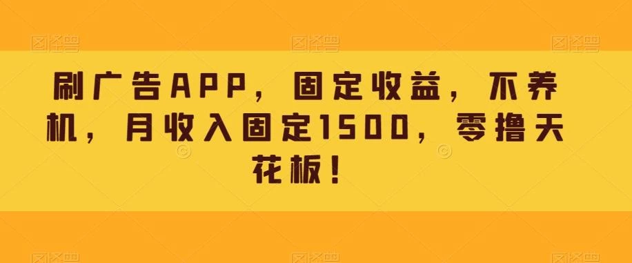 刷广告APP,固定收益,不养机,月收入固定1500,零撸天花板!